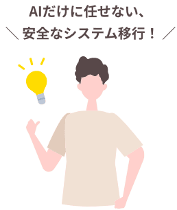 AIだけに任せない安全なシステム移行！